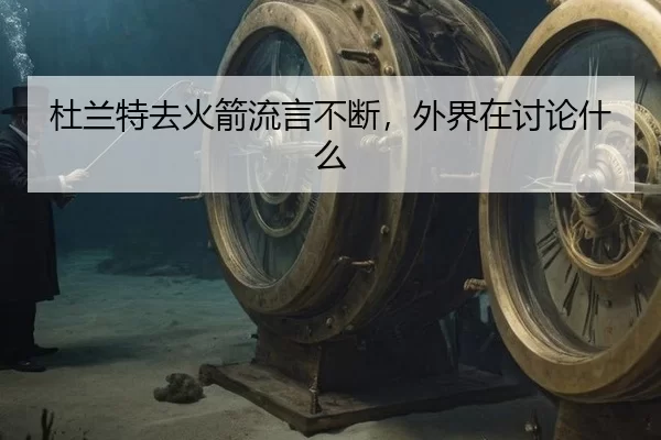 杜兰特去火箭流言不断，外界在讨论什么
