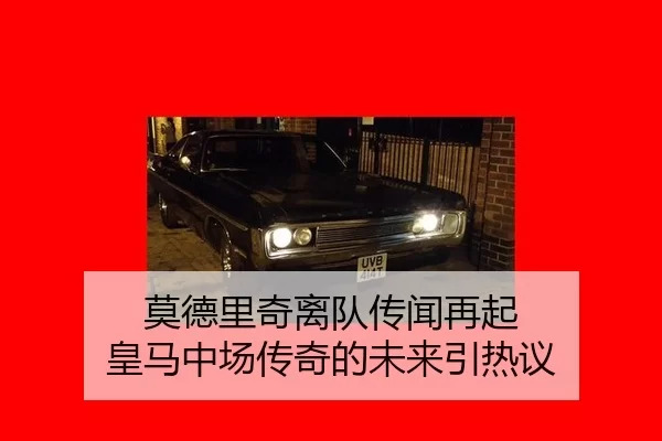莫德里奇离队传闻再起 皇马中场传奇的未来引热议